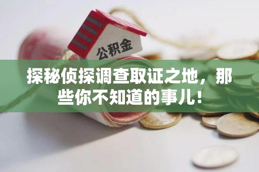 武平探秘侦探调查取证之地,那些你不知道的事儿! 武平探秘侦探调查取证之地,那些你不知道的事儿!