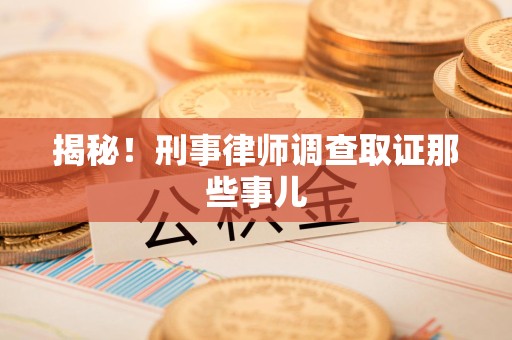 武平揭秘！刑事律师调查取证那些事儿